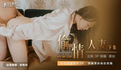 国产91CM239 人妻张秀玲出轨偷情实录!欲火焚身的背德快感
